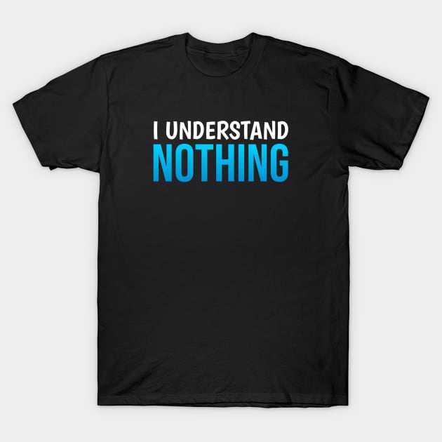 I Understand Nothing T-Shirt by Printnation